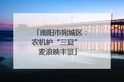 南阳市宛城区：农机护“三夏” 麦浪映丰景
