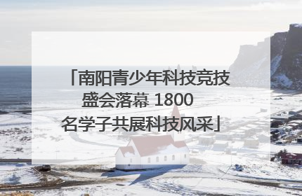南阳青少年科技竞技盛会落幕 1800 名学子共展科技风采