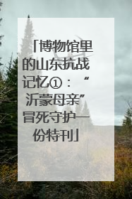 博物馆里的山东抗战记忆①：“沂蒙母亲”冒死守护一份特刊