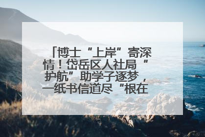 博士“上岸”寄深情！岱岳区人社局“护航”助学子逐梦，一纸书信道尽“根在岱岳”的眷恋