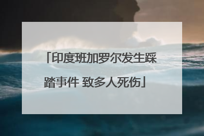 印度班加罗尔发生踩踏事件 致多人死伤