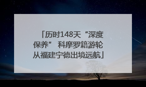 历时148天“深度保养” 科摩罗籍游轮从福建宁德出境远航