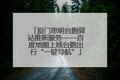 厦门思明台胞驿站推新服务——百度地图上线台胞出行“一键导航”