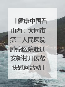 健康中国看山西：大同市第二人民医院肿瘤医院赴迁安新村开展帮扶慰问活动