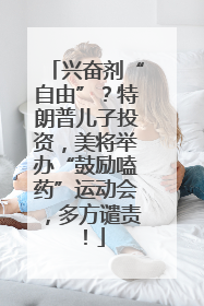 兴奋剂“自由”？特朗普儿子投资，美将举办“鼓励嗑药”运动会，多方谴责！