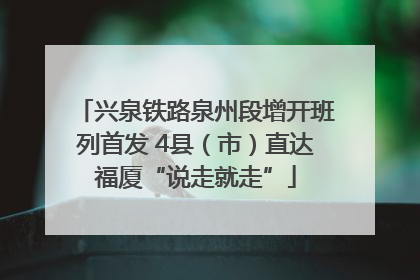 兴泉铁路泉州段增开班列首发 4县（市）直达福厦“说走就走”