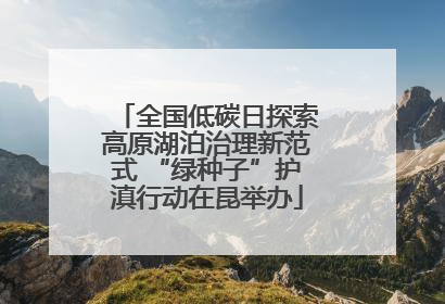 全国低碳日探索高原湖泊治理新范式 “绿种子”护滇行动在昆举办
