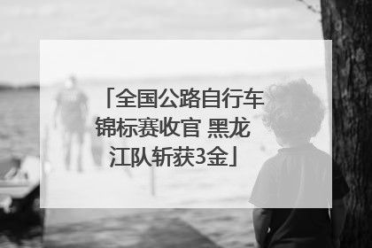 全国公路自行车锦标赛收官 黑龙江队斩获3金