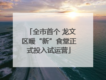 全市首个 龙文区暖“新”食堂正式投入试运营