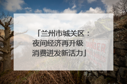 兰州市城关区：夜间经济再升级 消费迸发新活力