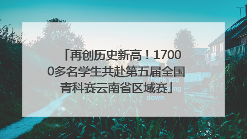 再创历史新高！17000多名学生共赴第五届全国青科赛云南省区域赛