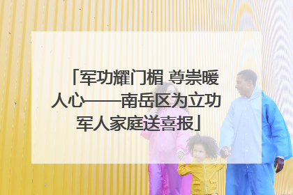 军功耀门楣 尊崇暖人心——南岳区为立功 军人家庭送喜报