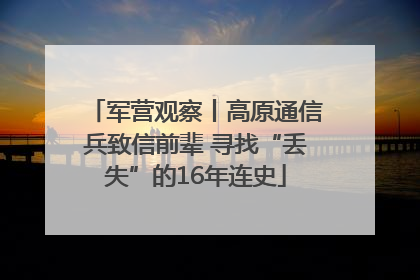 军营观察丨高原通信兵致信前辈 寻找“丢失”的16年连史