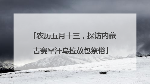农历五月十三，探访内蒙古赛罕汗乌拉敖包祭俗