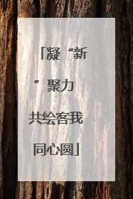 凝“新”聚力 共绘客我同心圆