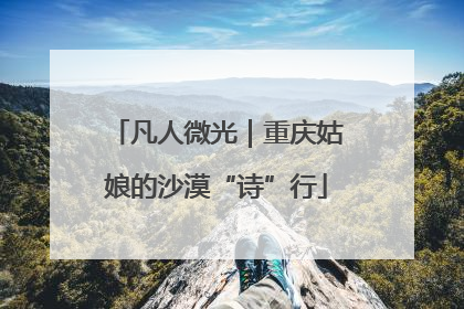 凡人微光｜重庆姑娘的沙漠“诗”行