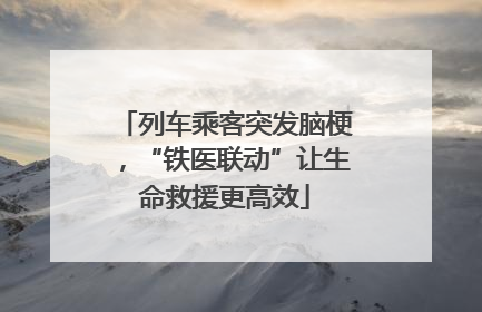 列车乘客突发脑梗，“铁医联动”让生命救援更高效