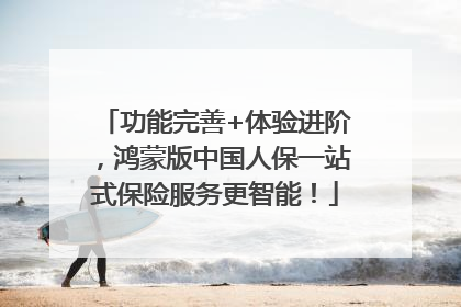 功能完善+体验进阶，鸿蒙版中国人保一站式保险服务更智能！