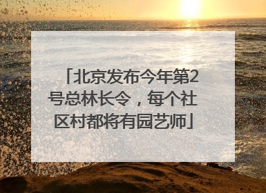 北京发布今年第2号总林长令，每个社区村都将有园艺师