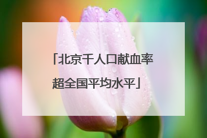 北京千人口献血率超全国平均水平