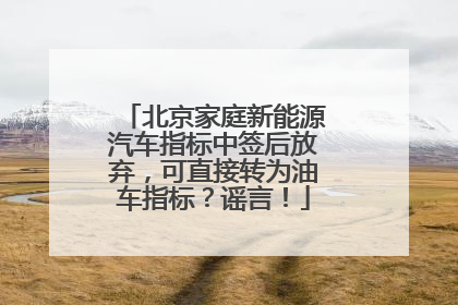 北京家庭新能源汽车指标中签后放弃，可直接转为油车指标？谣言！