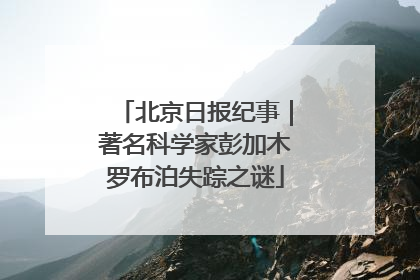 北京日报纪事｜著名科学家彭加木罗布泊失踪之谜