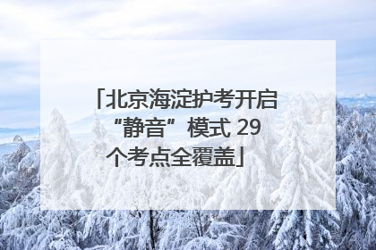 北京海淀护考开启“静音”模式 29个考点全覆盖