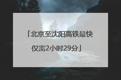 北京至沈阳高铁最快仅需2小时29分