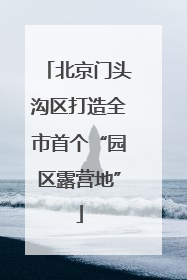 北京门头沟区打造全市首个“园区露营地”