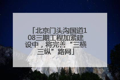 北京门头沟国道108三期工程加紧建设中，将完善“三横三纵”路网
