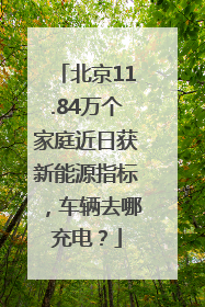 北京11.84万个家庭近日获新能源指标，车辆去哪充电？