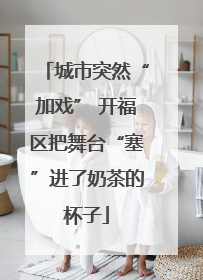 城市突然“加戏” 开福区把舞台“塞”进了奶茶的杯子