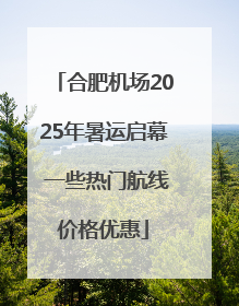 合肥机场2025年暑运启幕 一些热门航线价格优惠