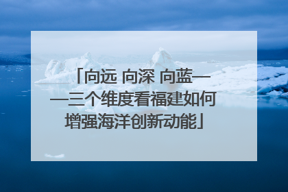 向远 向深 向蓝——三个维度看福建如何增强海洋创新动能