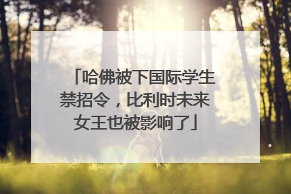 哈佛被下国际学生禁招令，比利时未来女王也被影响了