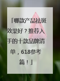哪款产品祛斑效果好？推荐入手的十款品牌清单，618参考篇！