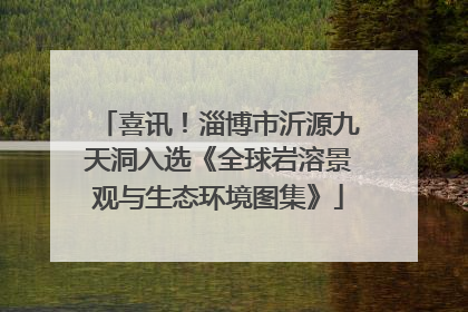 喜讯！淄博市沂源九天洞入选《全球岩溶景观与生态环境图集》