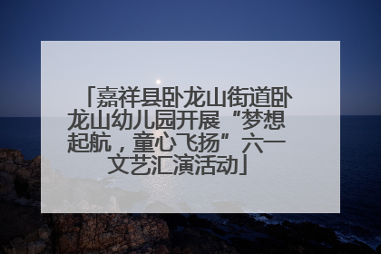 嘉祥县卧龙山街道卧龙山幼儿园开展“梦想起航，童心飞扬”六一文艺汇演活动