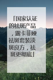 国家认证的祛斑产品，露卡菲娅祛斑套装淡斑良方，祛斑更彻底