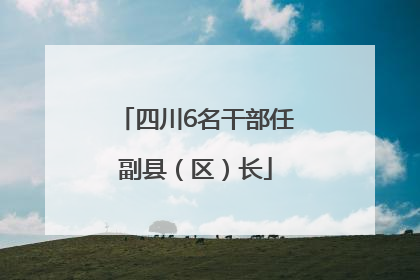 四川6名干部任副县（区）长
