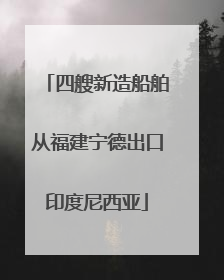 四艘新造船舶从福建宁德出口印度尼西亚