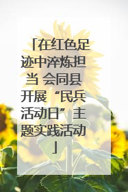 在红色足迹中淬炼担当 会同县开展“民兵活动日”主题实践活动