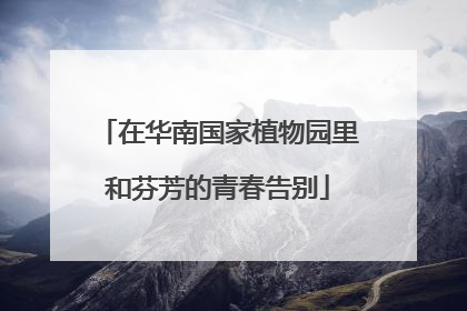 在华南国家植物园里和芬芳的青春告别