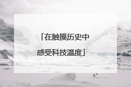 在触摸历史中感受科技温度
