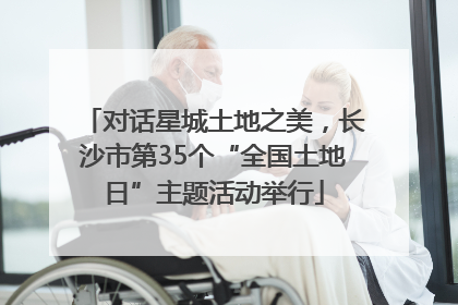 对话星城土地之美，长沙市第35个“全国土地日”主题活动举行
