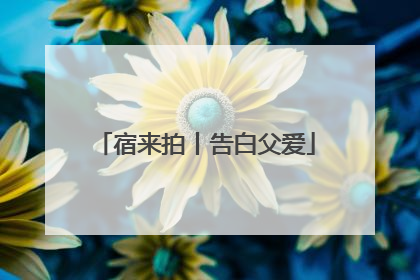宿来拍丨告白父爱