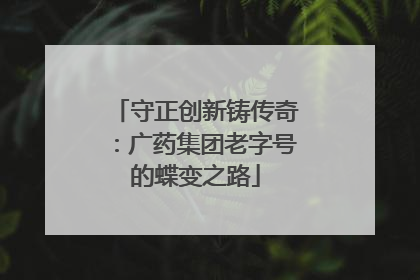 守正创新铸传奇：广药集团老字号的蝶变之路