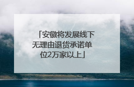 安徽将发展线下无理由退货承诺单位2万家以上