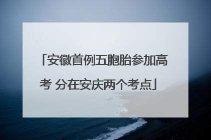 安徽首例五胞胎参加高考 分在安庆两个考点