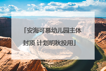 安海可慕幼儿园主体封顶 计划明秋投用